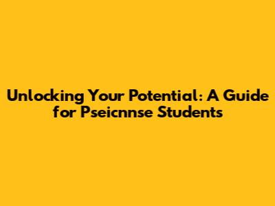 Unlocking Your Potential: A Guide for Pseicnnse Students