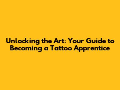 Unlocking the Art: Your Guide to Becoming a Tattoo Apprentice