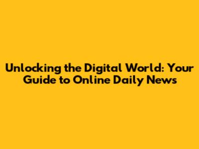 Unlocking the Digital World: Your Guide to Online Daily News