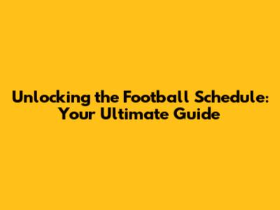 Unlocking the Football Schedule: Your Ultimate Guide