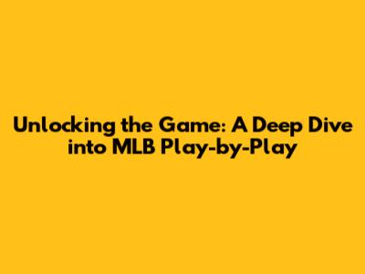 Unlocking the Game: A Deep Dive into MLB Play-by-Play