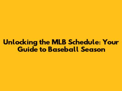 Unlocking the MLB Schedule: Your Guide to Baseball Season