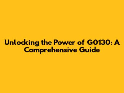 Unlocking the Power of G0130: A Comprehensive Guide