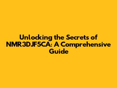Unlocking the Secrets of NMR3DJF5CA: A Comprehensive Guide