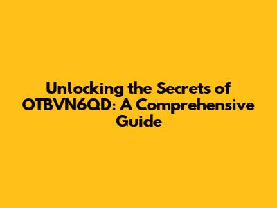 Unlocking the Secrets of OTBVN6QD: A Comprehensive Guide