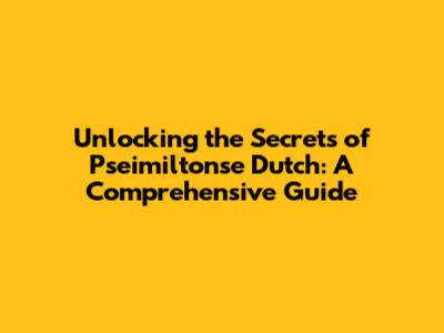 Unlocking the Secrets of Pseimiltonse Dutch: A Comprehensive Guide