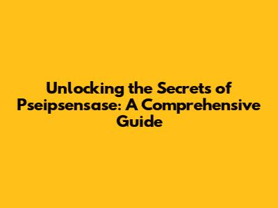 Unlocking the Secrets of Pseipsensase: A Comprehensive Guide