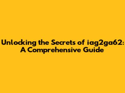 Unlocking the Secrets of iag2ga62: A Comprehensive Guide