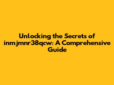 Unlocking the Secrets of inmjmnr38qcw: A Comprehensive Guide