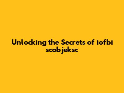 Unlocking the Secrets of iofbi scobjeksc