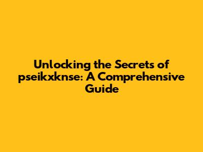 Unlocking the Secrets of pseikxknse: A Comprehensive Guide