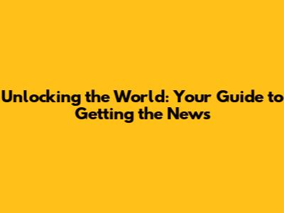 Unlocking the World: Your Guide to Getting the News
