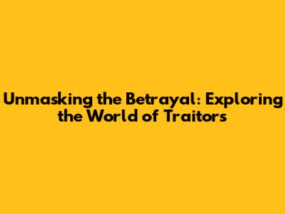 Unmasking the Betrayal: Exploring the World of Traitors