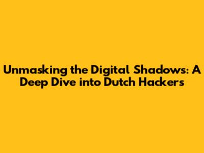 Unmasking the Digital Shadows: A Deep Dive into Dutch Hackers