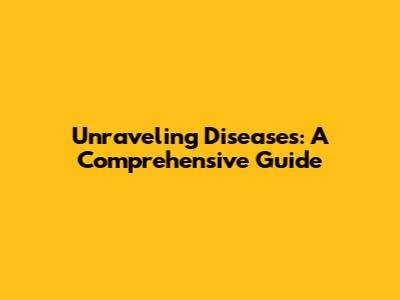 Unraveling Diseases: A Comprehensive Guide