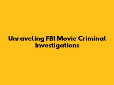 Unraveling FBI Movie Criminal Investigations