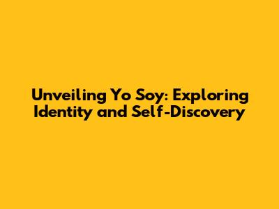 Unveiling 'Yo Soy': Exploring Identity and Self-Discovery