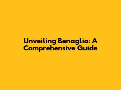 Unveiling Benaglio: A Comprehensive Guide