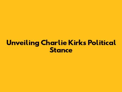 Unveiling Charlie Kirk's Political Stance