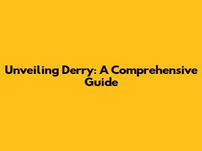 Unveiling Derry: A Comprehensive Guide
