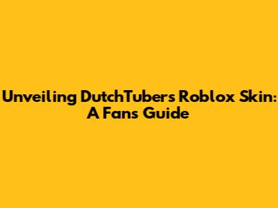 Unveiling DutchTuber's Roblox Skin: A Fan's Guide