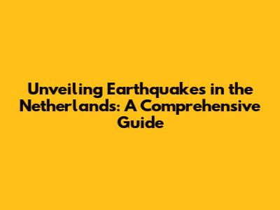 Unveiling Earthquakes in the Netherlands: A Comprehensive Guide
