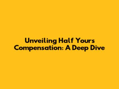 Unveiling Half Yours' Compensation: A Deep Dive