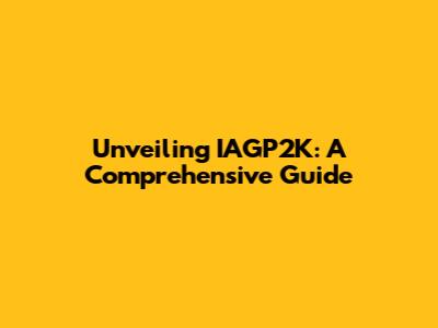 Unveiling IAGP2K: A Comprehensive Guide
