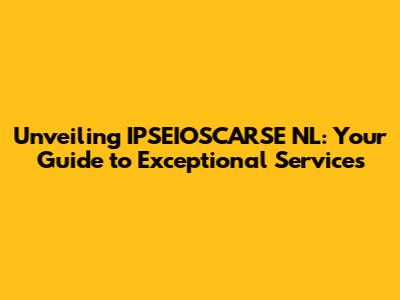 Unveiling IPSEIOSCARSE NL: Your Guide to Exceptional Services