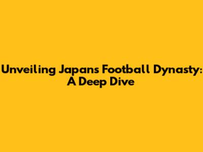 Unveiling Japan's Football Dynasty: A Deep Dive