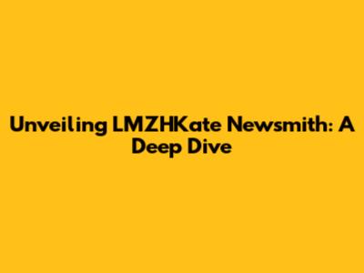 Unveiling LMZHKate Newsmith: A Deep Dive
