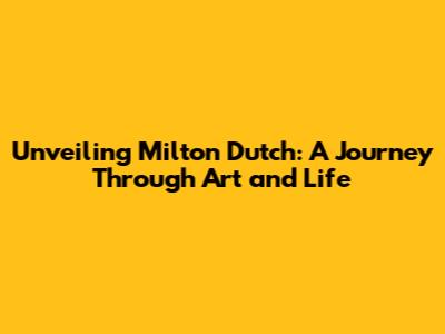 Unveiling Milton Dutch: A Journey Through Art and Life