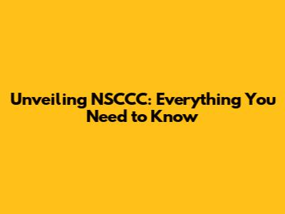 Unveiling NSCCC: Everything You Need to Know