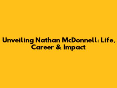 Unveiling Nathan McDonnell: Life, Career & Impact