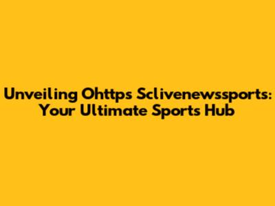 Unveiling Ohttps Sclivenewssports: Your Ultimate Sports Hub