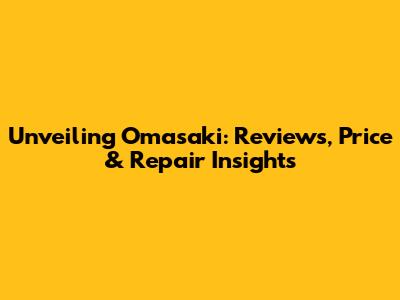 Unveiling Omasaki: Reviews, Price & Repair Insights