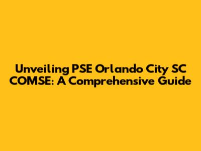 Unveiling PSE Orlando City SC COMSE: A Comprehensive Guide