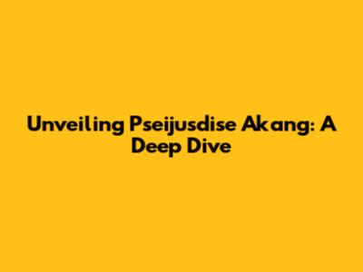Unveiling Pseijusdise Akang: A Deep Dive