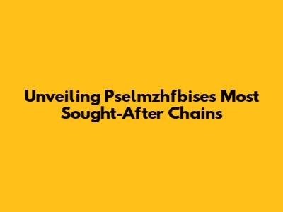 Unveiling Pselmzhfbise's Most Sought-After Chains