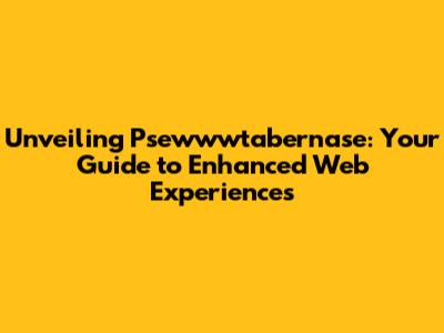 Unveiling Psewwwtabernase: Your Guide to Enhanced Web Experiences