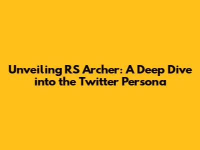Unveiling RS Archer: A Deep Dive into the Twitter Persona