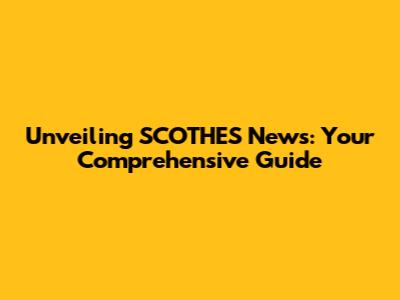 Unveiling SCOTHES News: Your Comprehensive Guide