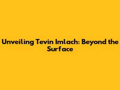Unveiling Tevin Imlach: Beyond the Surface