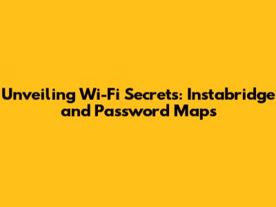 Unveiling Wi-Fi Secrets: Instabridge and Password Maps