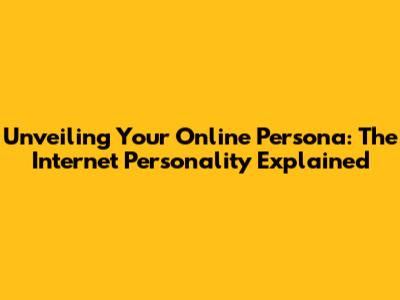 Unveiling Your Online Persona: The Internet Personality Explained