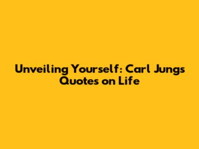 Unveiling Yourself: Carl Jung's Quotes on Life