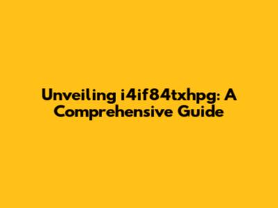 Unveiling i4if84txhpg: A Comprehensive Guide