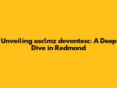 Unveiling osclmz devontesc: A Deep Dive in Redmond