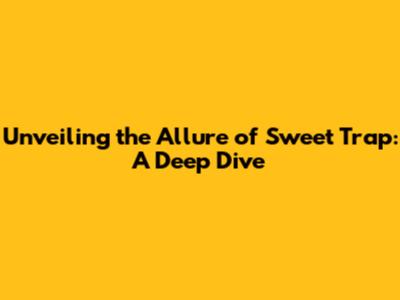 Unveiling the Allure of Sweet Trap: A Deep Dive