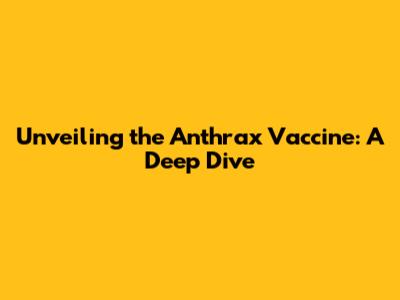 Unveiling the Anthrax Vaccine: A Deep Dive